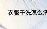 衣服干洗怎么洗 衣服干洗如何洗