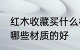 红木收藏买什么材质的好 红木收藏买哪些材质的好