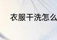 衣服干洗怎么洗 衣服干洗如何洗