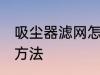 吸尘器滤网怎么清洗 吸尘器滤网清洗方法