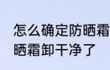 怎么确定防晒霜卸干净了 如何确定防晒霜卸干净了