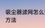 吸尘器滤网怎么清洗 吸尘器滤网清洗方法