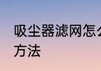 吸尘器滤网怎么清洗 吸尘器滤网清洗方法