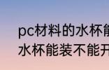 pc材料的水杯能装开水喝 pc材料的水杯能装不能开水喝