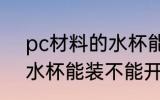 pc材料的水杯能装开水喝 pc材料的水杯能装不能开水喝