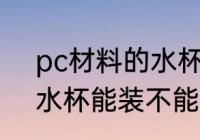 pc材料的水杯能装开水喝 pc材料的水杯能装不能开水喝