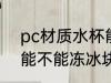 pc材质水杯能冻冰块吗 pc材质水杯能不能冻冰块