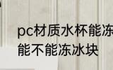 pc材质水杯能冻冰块吗 pc材质水杯能不能冻冰块
