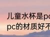儿童水杯是pc的材质好吗 儿童水杯是pc的材质好不好