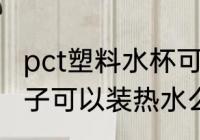 pct塑料水杯可以装开水吗 改性pct杯子可以装热水么