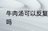牛肉汤可以反复煮吗 牛肉汤能反复煮吗