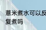 薏米煮水可以反复煮吗 薏米煮水能反复煮吗