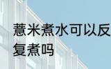 薏米煮水可以反复煮吗 薏米煮水能反复煮吗