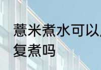 薏米煮水可以反复煮吗 薏米煮水能反复煮吗
