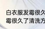 白衣服发霉很久了怎么洗掉 白衣服发霉很久了清洗方法