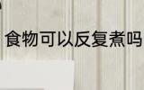 食物可以反复煮吗 食物能不能反复煮