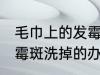 毛巾上的发霉斑怎么洗掉 毛巾上的发霉斑洗掉的办法