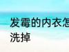 发霉的内衣怎么洗掉 发霉的内衣如何洗掉