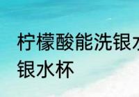 柠檬酸能洗银水杯吗 柠檬酸能不能洗银水杯