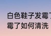 白色鞋子发霉了怎么洗掉 白色鞋子发霉了如何清洗