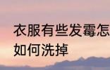 衣服有些发霉怎么洗掉 衣服有些发霉如何洗掉