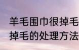 羊毛围巾很掉毛怎么处理 羊毛围巾很掉毛的处理方法