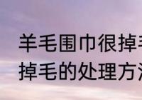 羊毛围巾很掉毛怎么处理 羊毛围巾很掉毛的处理方法
