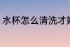水杯怎么清洗才好 水杯如何清洗才好