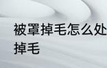 被罩掉毛怎么处理方法 如何解决被罩掉毛