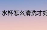 水杯怎么清洗才好 水杯如何清洗才好