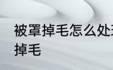 被罩掉毛怎么处理方法 如何解决被罩掉毛