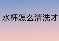 水杯怎么清洗才好 水杯如何清洗才好