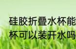 硅胶折叠水杯能装开水吗 硅胶折叠水杯可以装开水吗
