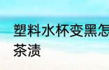 塑料水杯变黑怎么洗 塑料水杯如何去茶渍