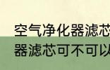 空气净化器滤芯可以清洗吗 空气净化器滤芯可不可以清洗