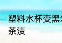 塑料水杯变黑怎么洗 塑料水杯如何去茶渍