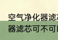 空气净化器滤芯可以清洗吗 空气净化器滤芯可不可以清洗