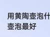 用黄陶壶泡什么茶最好 什么茶用黄陶壶泡最好