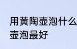 用黄陶壶泡什么茶最好 什么茶用黄陶壶泡最好
