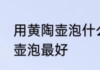 用黄陶壶泡什么茶最好 什么茶用黄陶壶泡最好