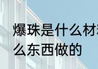 爆珠是什么材料做的 爆珠的材料是什么东西做的