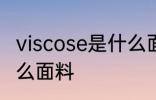 viscose是什么面料成分 viscose是什么面料