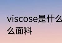 viscose是什么面料成分 viscose是什么面料