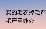 买的毛衣掉毛严重怎么办 买的毛衣掉毛严重咋办