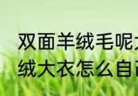 双面羊绒毛呢大衣在家怎么洗 双面羊绒大衣怎么自己在家水洗