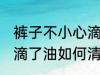 裤子不小心滴了油怎么清洗干净 裤子滴了油如何清洗