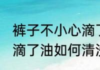 裤子不小心滴了油怎么清洗干净 裤子滴了油如何清洗
