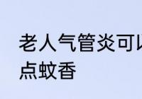 老人气管炎可以点蚊香 老人气管炎能点蚊香