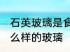石英玻璃是食品级的吗 石英玻璃是怎么样的玻璃