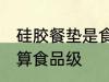 硅胶餐垫是食品级的吗 硅胶餐垫算不算食品级